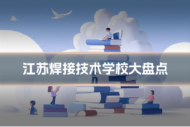 江苏焊接技术学校大盘点