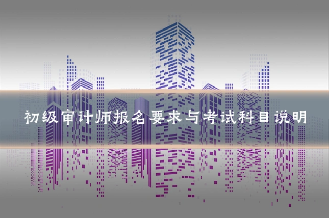 初级审计师报名要求与考试科目说明