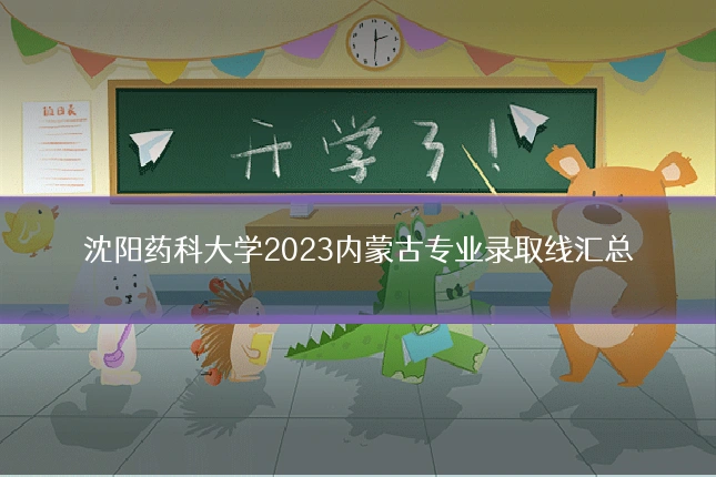 沈阳药科大学2023内蒙古专业录取线汇总