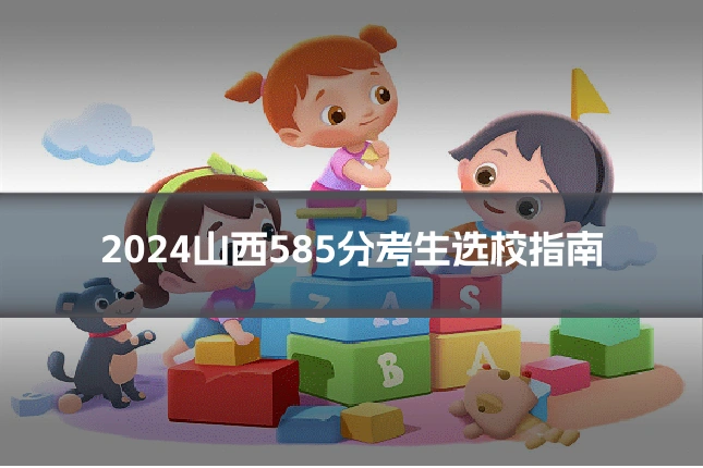 2024山西585分考生选校指南