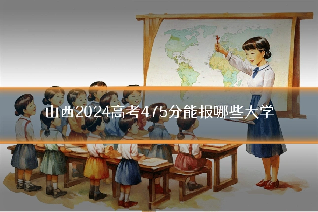 山西2024高考475分能报哪些大学