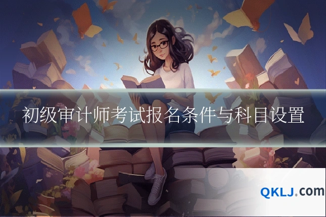 初级审计师考试报名条件与科目设置