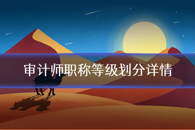 审计师职称等级划分详情