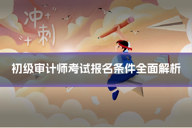 初级审计师考试报名条件全面解析