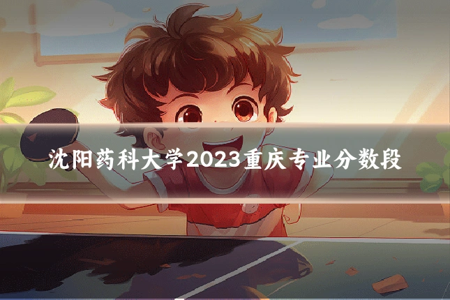 沈阳药科大学2023重庆专业分数段