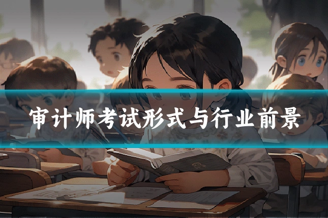 审计师考试形式与行业前景