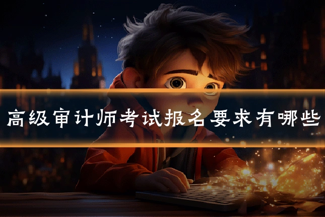 高级审计师考试报名要求有哪些