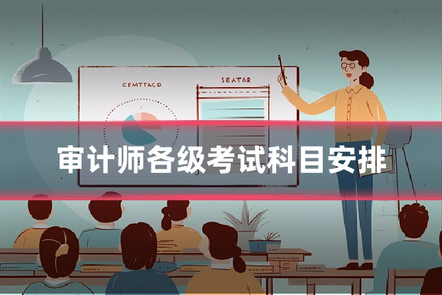 审计师各级考试科目安排