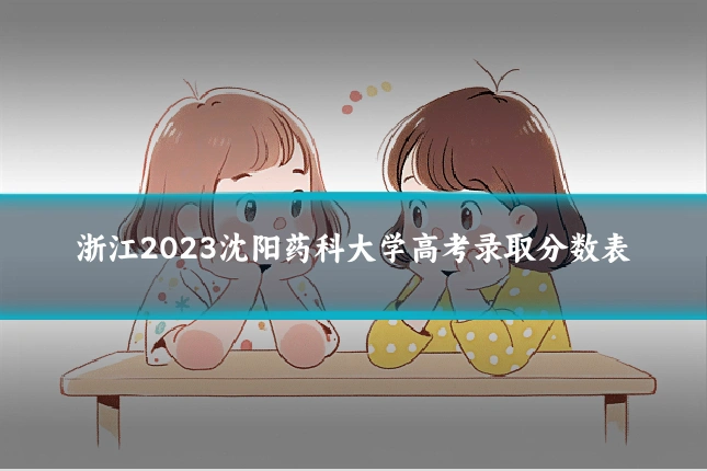 浙江2023沈阳药科大学高考录取分数表