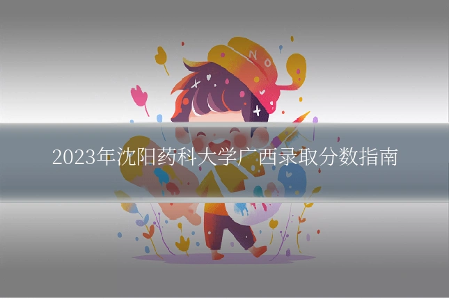 2023年沈阳药科大学广西录取分数指南