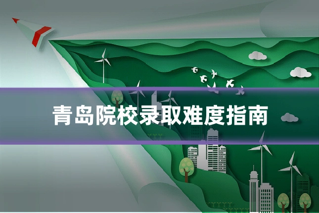 青岛院校录取难度指南