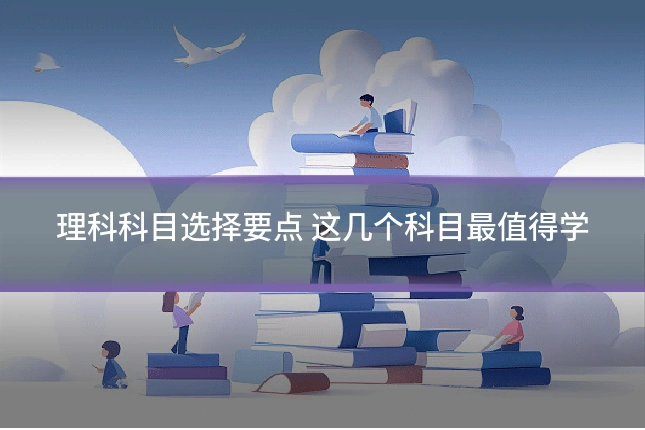 理科科目选择要点 这几个科目最值得学