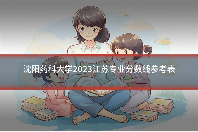 沈阳药科大学2023江苏专业分数线参考表