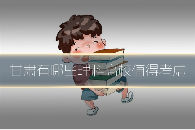 甘肃有哪些理科高校值得考虑