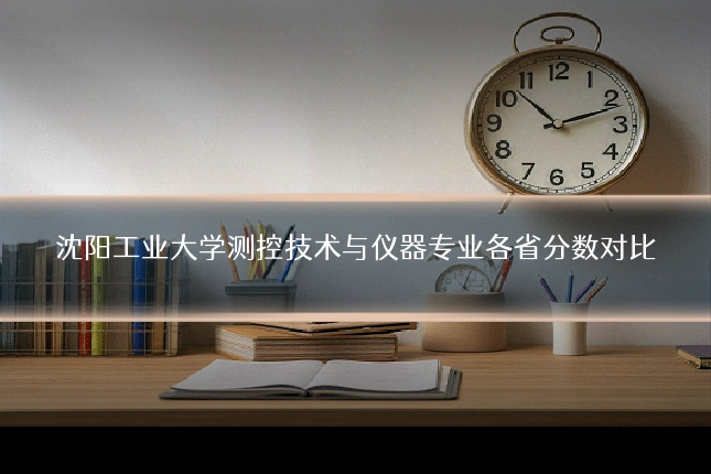 沈阳工业大学测控技术与仪器专业各省分数对比