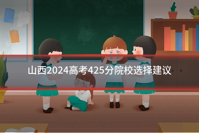 山西2024高考425分院校选择建议