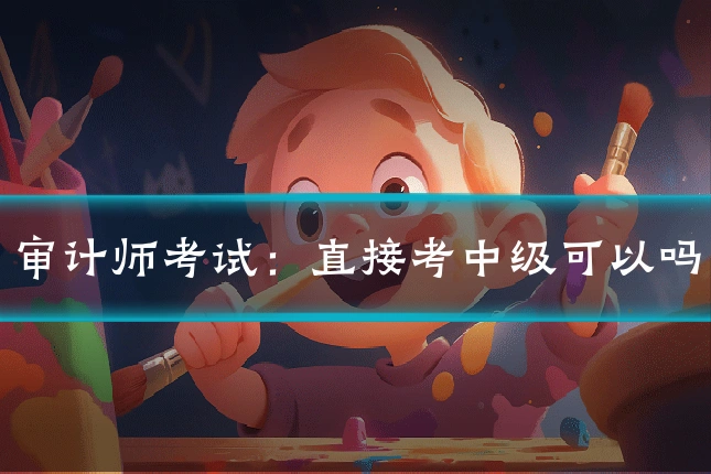 审计师考试:直接考中级可以吗