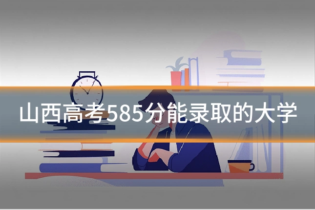 山西高考585分能录取的大学