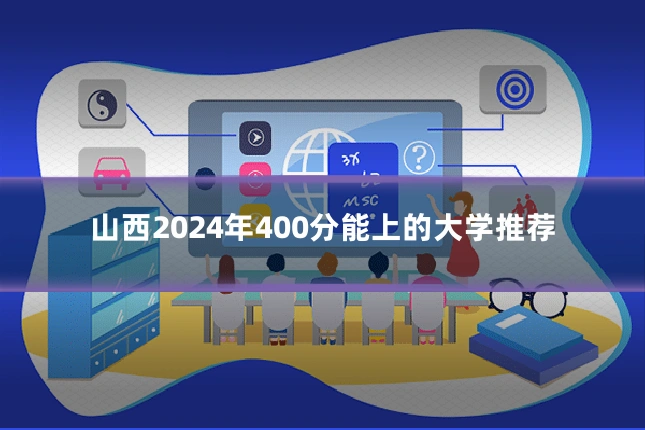 山西2024年400分能上的大学推荐
