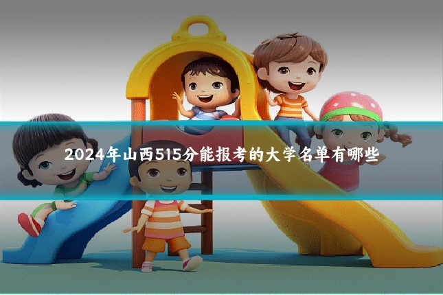 2024年山西515分能报考的大学名单有哪些