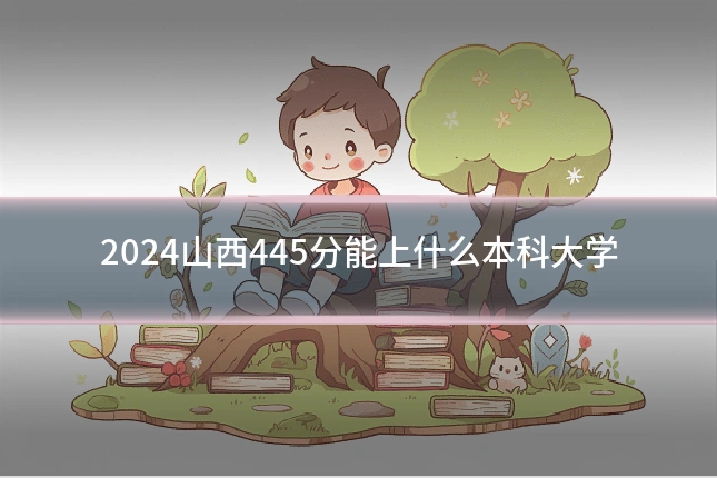 2024山西445分能上什么本科大学