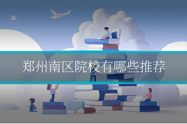 郑州南区院校有哪些推荐