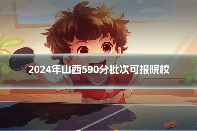 2024年山西590分批次可报院校