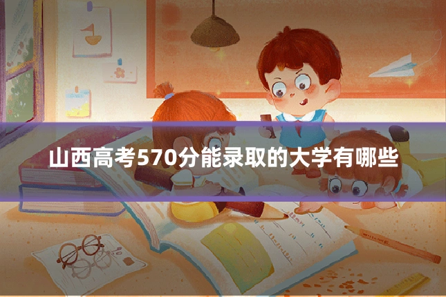 山西高考570分能录取的大学有哪些