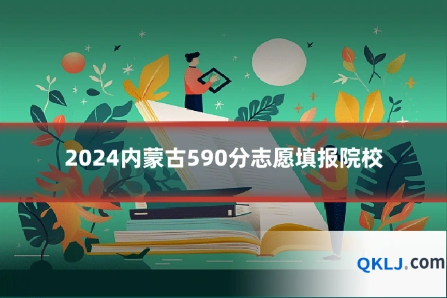 2024内蒙古590分志愿填报院校
