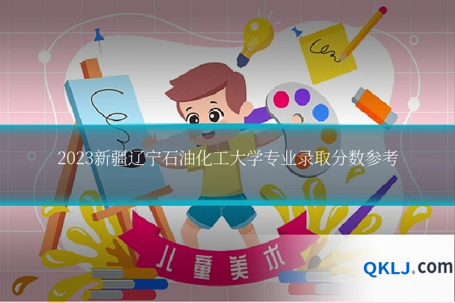 2023新疆辽宁石油化工大学专业录取分数参考