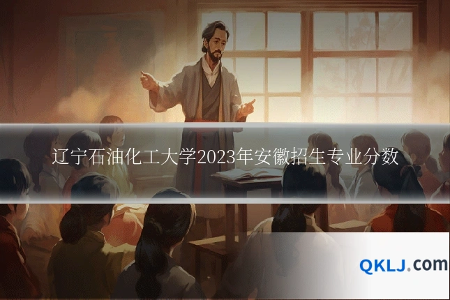 辽宁石油化工大学2023年安徽招生专业分数