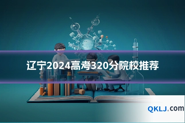 辽宁2024高考320分院校推荐