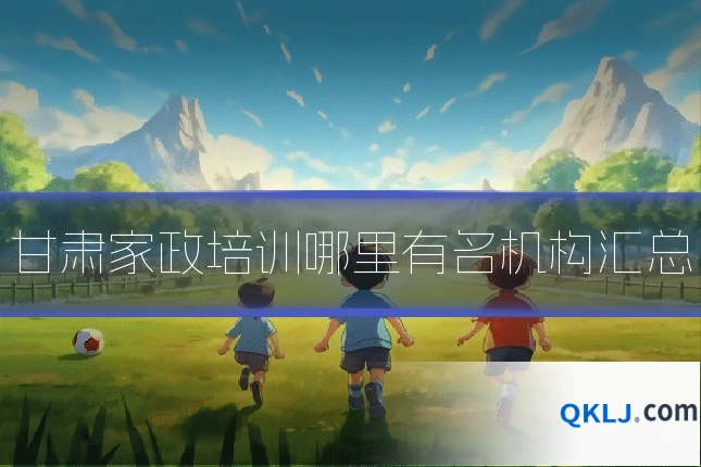 甘肃家政培训哪里有名机构汇总