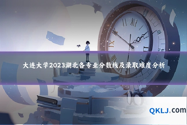 大连大学2023湖北各专业分数线及录取难度分析