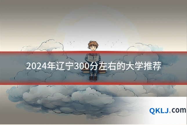 2024年辽宁300分左右的大学推荐