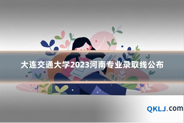 大连交通大学2023河南专业录取线公布