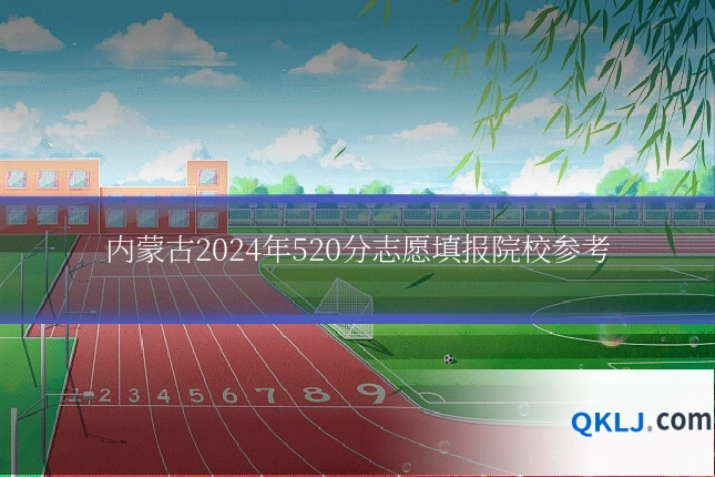 内蒙古2024年520分志愿填报院校参考