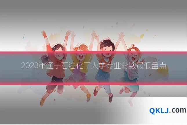 2023年辽宁石油化工大学专业分数最低盘点