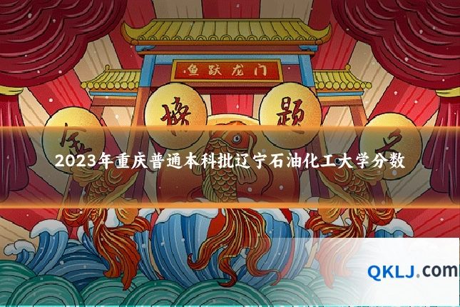 2023年重庆普通本科批辽宁石油化工大学分数
