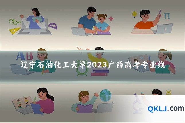 辽宁石油化工大学2023广西高考专业线