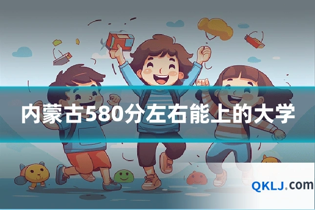 内蒙古580分左右能上的大学