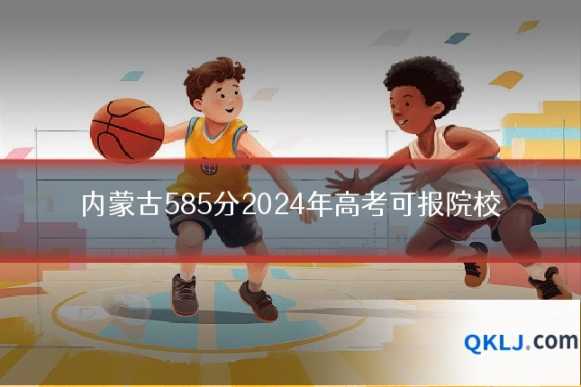 内蒙古585分2024年高考可报院校