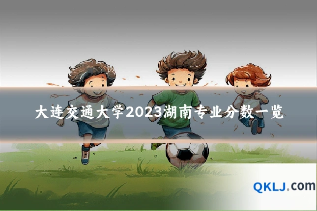 大连交通大学2023湖南专业分数一览
