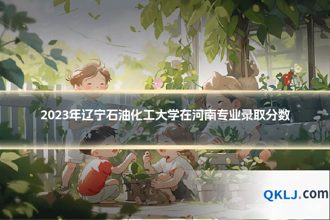2023年辽宁石油化工大学在河南专业录取分数
