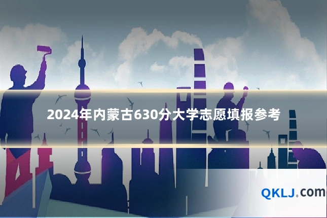 2024年内蒙古630分大学志愿填报参考