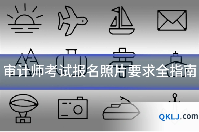 审计师考试报名照片要求全指南