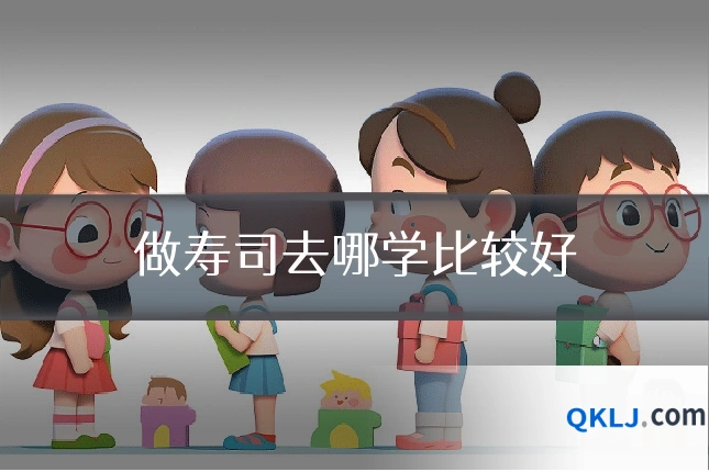 做寿司去哪学比较好