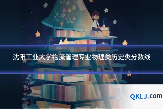 沈阳工业大学物流管理专业物理类历史类分数线