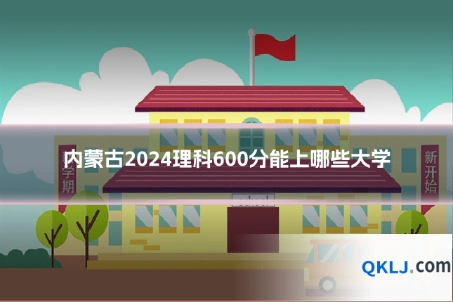 内蒙古2024理科600分能上哪些大学