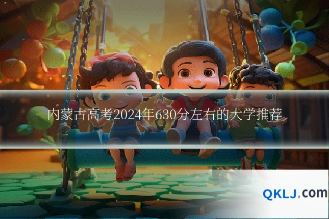 内蒙古高考2024年630分左右的大学推荐